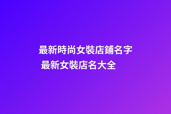 最新時尚女裝店鋪名字 最新女裝店名大全-第1張-店鋪起名-玄機派